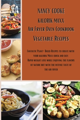 Kalorik Maxx Air Fryer Oven Cookbook: Vegetable Recipes: Fantastic Plant-Based Recipes to Create With Your Kalorik Maxx Quick and Easy. Rapid Weight Loss While Enjoying The Flavors of Nature But With The Intense Taste of The Air Fryer - Cooke, Nancy