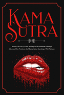 Kama Sutra: Master The Art Of Love Making In The Bedroom Through Advanced Sex Positions And Kama Sutra Teachings, With Pictures