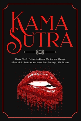 Kama Sutra: Master The Art Of Love Making In The Bedroom Through Advanced Sex Positions And Kama Sutra Teachings, With Pictures - Bush, Max