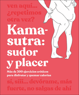 Kama-Sutra: Sudor Y Placer (Kama Sutra Workout): Ms de 300 Ejercicios Erticos Para Disfrutar Y Quemar Caloras