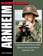 Kampfraum Arnheim: A Photo Study of the German Soldier Fighting in and Around Arnhem September 1944