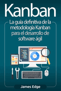 Kanban: La gu?a definitiva de la metodolog?a Kanban para el desarrollo de software gil
