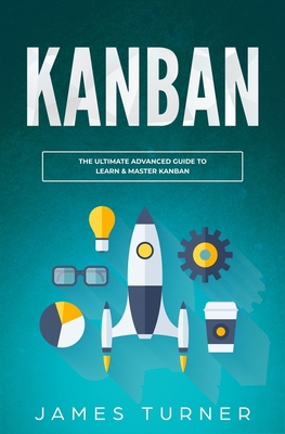 Kanban: The Ultimate Beginner's Guide to Learn Kanban Step by Step - Turner, James