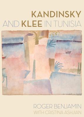 Kandinsky and Klee in Tunisia - Benjamin, Roger, and Ashjian, Cristina