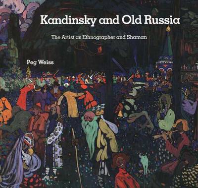 Kandinsky and Old Russia: The Artist as Ethnographer and Shaman - Weiss, Peg