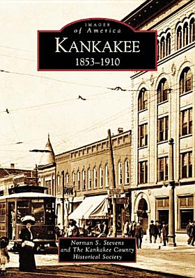 Kankakee: 1853-1910 - Stevens, Norman S, and And the Kankakee County Historical Society
