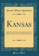 Kansas: A Cyclopedia of State History, Embracing Events, Institutions, Industries, Counties, Cities, Towns, Prominent Persons, Etc;; Supplementary Volume of Personal History and Reminiscence (Classic Reprint)