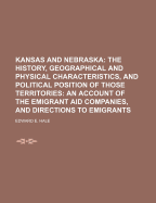 Kansas and Nebraska: The History, Geographical and Physical Characteristics, and Political Position of Those Territories; An Account of the Emigrant Aid Companies, and Directions to Emigrants