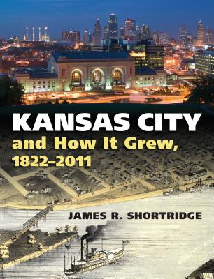 Kansas City and How It Grew, 1822-2011 - Shortridge, James R