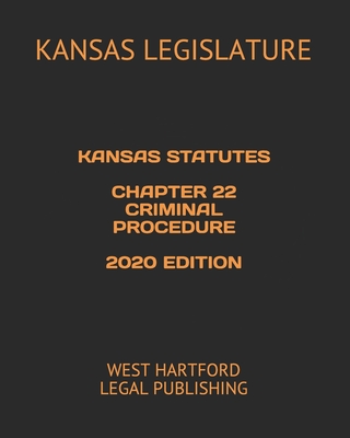 Kansas Statutes Chapter 22 Criminal Procedure 2020 Edition: West Hartford Legal Publishing - Legal Publishing, West Hartford (Editor), and Legislature, Kansas