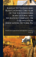 Kansas! To To Ellis And Rush Counties. Circular Of The Southwestern Agricultural And Migration Company, Or Colonization Association, Of York, Pa.
