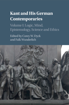 Kant and His German Contemporaries: Volume 1, Logic, Mind, Epistemology, Science and Ethics - Dyck, Corey W (Editor), and Wunderlich, Falk (Editor)