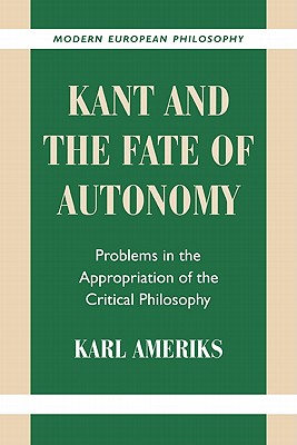 Kant and the Fate of Autonomy: Problems in the Appropriation of the Critical Philosophy - Ameriks, Karl