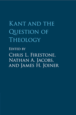Kant and the Question of Theology - Firestone, Chris L. (Editor), and Jacobs, Nathan A. (Editor), and Joiner, James H. (Editor)