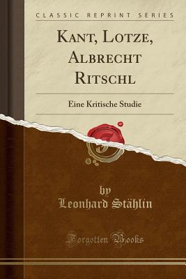 Kant, Lotze, Albrecht Ritschl: Eine Kritische Studie (Classic Reprint) - Stahlin, Leonhard