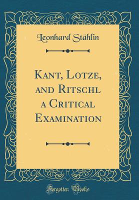 Kant, Lotze, and Ritschl a Critical Examination (Classic Reprint) - Stahlin, Leonhard