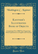 Kantner's Illustrated Book of Objects: Containing Over 2000 Fine Engravings, with Explanations in English and German (Classic Reprint)
