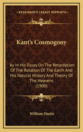 Kant's Cosmogony: As In His Essay On The Retardation Of The Rotation Of The Earth And His Natural History And Theory Of The Heavens (1900)