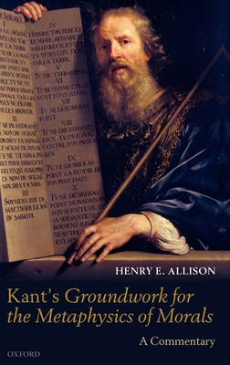 Kant's Groundwork for the Metaphysics of Morals: A Commentary - Allison, Henry E.
