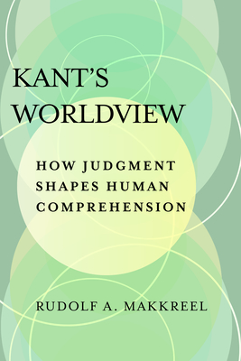 Kant's Worldview: How Judgment Shapes Human Comprehension - Makkreel, Rudolf a