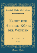 Kanut Der Heilige, Konig Der Wenden, Vol. 1 (Classic Reprint)