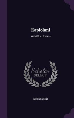 Kapiolani: With Other Poems - Grant, Robert, Sir