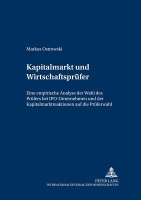 Kapitalmarkt Und Wirtschaftspruefer: Eine Empirische Analyse Der Wahl Des Pruefers Bei Ipo-Unternehmen Und Der Kapitalmarktreaktionen Auf Die Prueferwahl - Lenz, Hansrudi (Editor), and Ostrowski, Markus