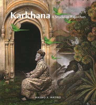 Karkhana: A Studio in Rajasthan - Waswo, X, and Tillotson, Giles, and Garimella, Annapurna