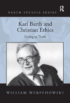 Karl Barth and Christian Ethics: Living in Truth - Werpehowski, William