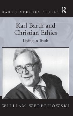 Karl Barth and Christian Ethics: Living in Truth - Werpehowski, William