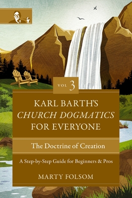 Karl Barth's Church Dogmatics for Everyone, Volume 3---The Doctrine of Creation: A Step-By-Step Guide for Beginners and Pros 3 - Folsom, Marty