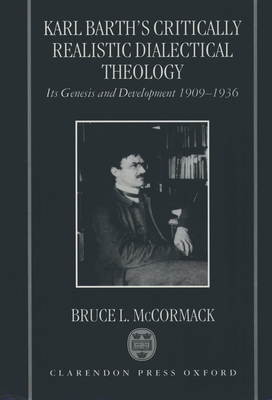 Karl Barth's Critically Realistic Dialectical Theology: Its Genesis and Development 1909-1936 - McCormack, Bruce L