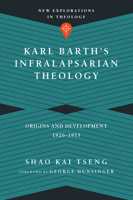 Karl Barth's Infralapsarian Theology: Origins and Development, 1920-1953 - Tseng, Shao Kai, and Hunsinger, George (Foreword by)