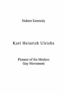 Karl Heinrich Ulrichs: Pioneer of the Modern Gay Movement - Kennedy, Hubert, Ph.D.