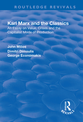 Karl Marx and the Classics: An Essay on Value, Crises and the Capitalist Mode of Production - Milios, John, and Dimoulis, Dimitri