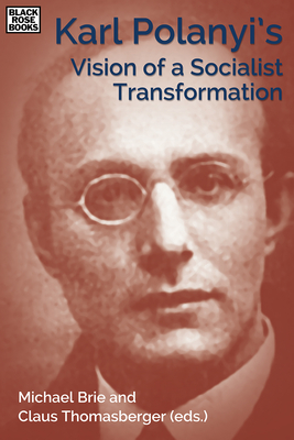 Karl Polanyi's Vision of Socialist Transformation - Brie, Michael (Editor), and Fraser, Nancy (Contributions by), and Polanyi-Levitt, Kari (Contributions by)