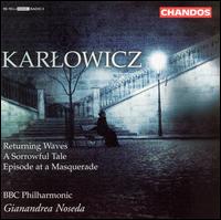Karlowicz: Returning Waves; A Sorrowful Tale; Episode at a Masquerade - BBC Philharmonic Orchestra; Gianandrea Noseda (conductor)