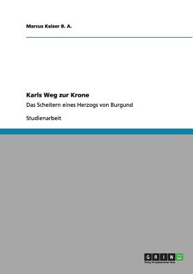 Karls Weg zur Krone: Das Scheitern eines Herzogs von Burgund - Kaiser B a, Marcus