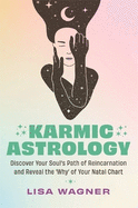 Karmic Astrology: Discover Your Soul's Path of Reincarnation and Reveal the 'Why' of Your Natal Chart