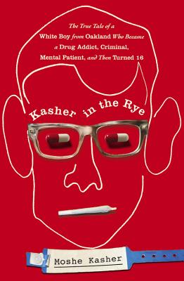 Kasher in the Rye: The True Tale of a White Boy from Oakland Who Became a Drug Addict, Criminal, Mental Patient, and Then Turned 16 - Kasher, Moshe