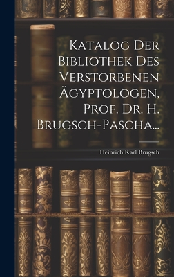Katalog Der Bibliothek Des Verstorbenen Agyptologen, Prof. Dr. H. Brugsch-Pascha... - Brugsch, Heinrich Karl
