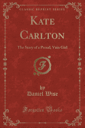 Kate Carlton: The Story of a Proud, Vain Girl (Classic Reprint)