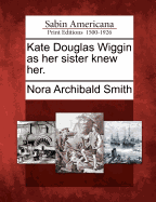 Kate Douglas Wiggin as Her Sister Knew Her.