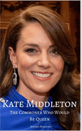 Kate Middleton: The Commoner Who Would Be Queen