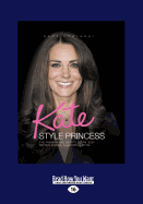Kate Style Princess: The Fashion and Beauty Secrets of Britain's Most Glamorous Royal