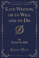 Kate Weston, or to Will and to Do (Classic Reprint)