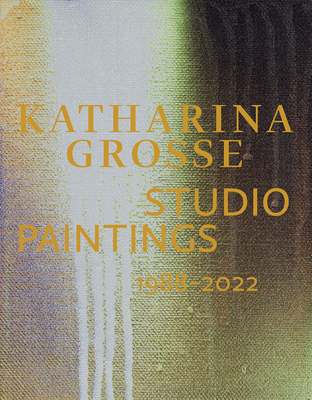 Katharina Grosse Studio Paintings 1988-2022 (Bilingual edition): Returns, Revisions, Inventions - Eckmann, Sabine (Text by), and Bader, Graham (Text by), and Berg, Stephan (Text by)