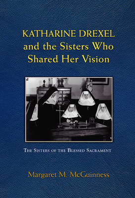 Katharine Drexel and the Sisters Who Shared Her Vision - McGuinness, Margaret M