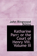 Katharine Parr; Or the Court of Henry VIII.; Volume III