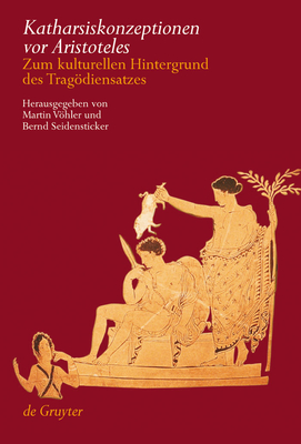 Katharsiskonzeptionen vor Aristoteles: Zum kulturellen Hintergrund des Tragdiensatzes - Vhler, Martin (Editor), and Seidensticker, Bernd (Editor)